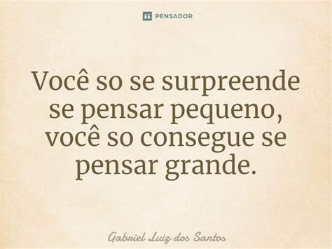 ⁠você Só Se Surpreende Se Pensar Gabriel Luiz Dos Santos Pensador