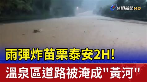 雨彈炸苗栗泰安2h 溫泉區道路被淹成 黃河 Youtube