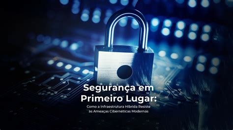 Seguran A Em Primeiro Lugar Como A Infraestrutura H Brida Resiste S