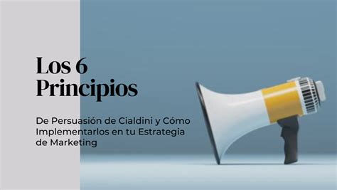 Los 6 Principios De Persuasión De Cialdini Y Cómo Implementarlos En Tu