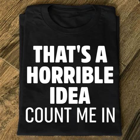 That's A Horrible Idea Count Me In Quotes Shirt - TEEPYTHON