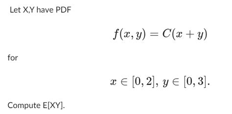 Solved Let X Y Have Pdf F X Y C X Y For X∈[0 2] Y∈[0 3]