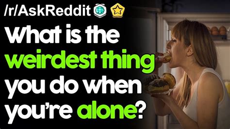 What Is The Weirdest Thing You Do When You Re Alone R Askreddit Reddit Stories Top Posts