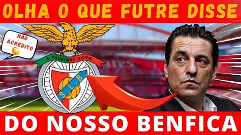 OLHA ISTO VEJA O QUE FUTRE DISSE DO NOSSO BENFICA BENFICA