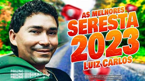 LUIZ CARLOS O MELHOR DA SERESTA E FORRO BREGA 2023 YouTube