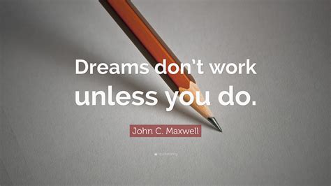 John C Maxwell Quote Dreams Dont Work Unless You Do