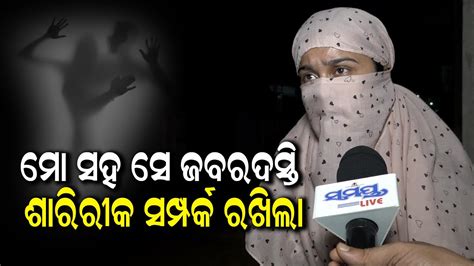 ମୋ ସହ ସେ ଜବରଦସ୍ତି ଶାରୀରିକ ସମ୍ପର୍କ ରଖିଲା Odia News Live Updates