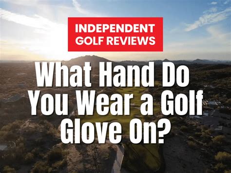 What Hand Do You Wear A Golf Glove On Independent Golf Reviews