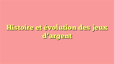 Histoire et évolution des jeux dargent anna bellas