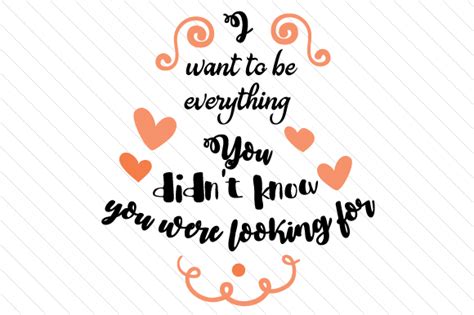 I Want To Be Everything You Didn T Know You Were Looking For Svg Cut