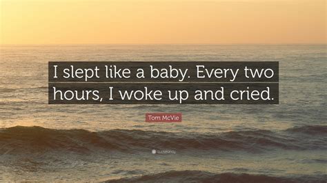 Tom Mcvie Quote I Slept Like A Baby Every Two Hours I Woke Up And