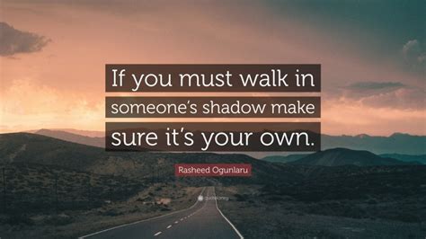 Rasheed Ogunlaru Quote If You Must Walk In Someones Shadow Make Sure