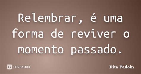 Relembrar é uma forma de reviver o Rita Padoin Pensador