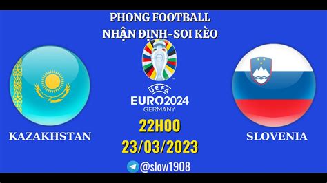 NHẬN ĐỊNH KAZAKHSTAN VS SLOVENIA VÒNG LOẠI EURO 2024 22H00 23 03