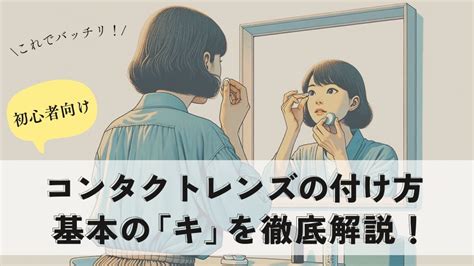 コンタクトレンズの付け方【初心者向け】基本の「キ」を徹底解説！ コンタクトレンズ現役販売員のリアルなコンタクトレンズ事情