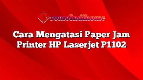 Cara Mengatasi Paper Jam Printer Hp Laserjet P1102 Promoindihome