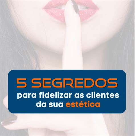 5 Segredos para fidelizar as clientes da sua estética Conseguir uma