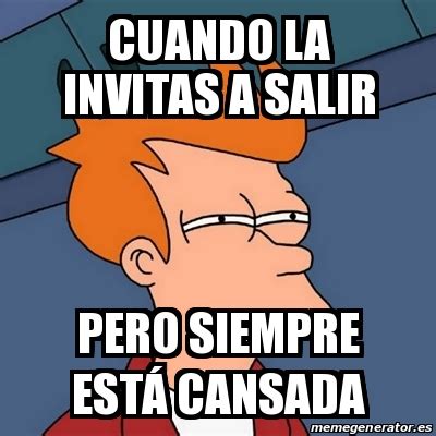 Meme Futurama Fry Cuando La Invitas A Salir Pero Siempre Est