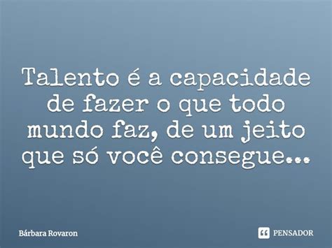 Talento é a capacidade de fazer o Bárbara Rovaron Pensador