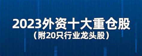 2023外资十大重仓股（附20只行业龙头股） 外资买入最多的股票都有哪些？从外资流入行业、重点流入股票重仓股来看，主要集中在五个行业，分别是