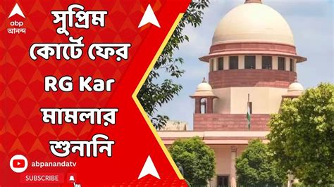 Rg Kar Supreme Court আজ সুপ্রিম কোর্টে ফের আর জি কর মামলার শুনানি কী