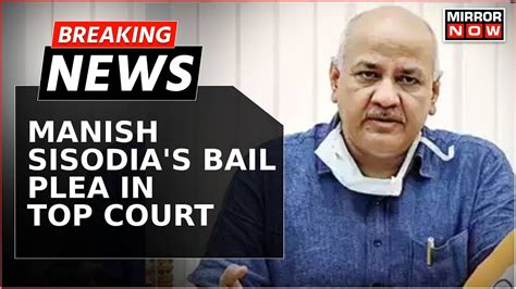 Breaking News Manish Sisodias Bail Plea In Supreme Court Sc To