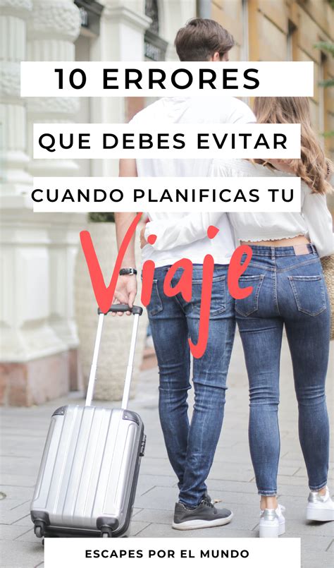 10 Errores Que Debes Evitar Al Planificar Un Viaje Escapes Por El Mundo Travel Around The