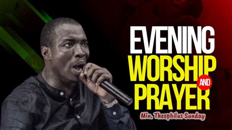 Evening Worship And Prayer With Min Theophilus Sunday Msconnect