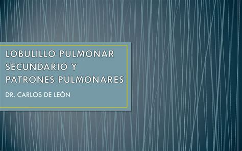 Patrones Pulmonares Radiologia DR CARLOS DE LEÓN Identificar las