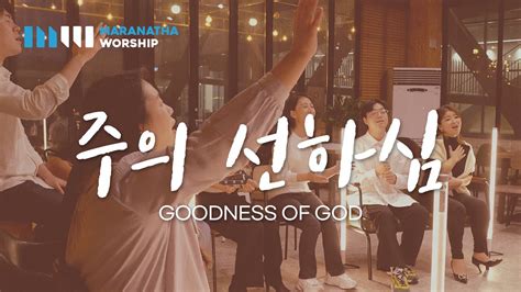 주의 선하심 Goodness Of God 마라나타워십 Youtube