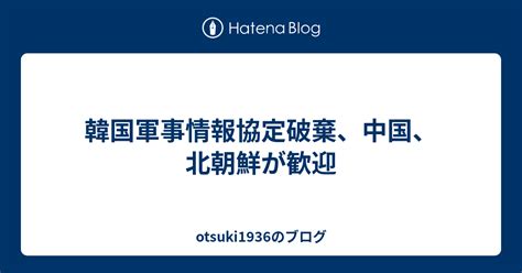 韓国軍事情報協定破棄、中国、北朝鮮が歓迎 Otsuki1936のブログ