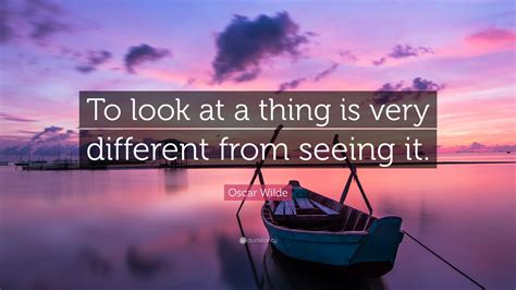 Oscar Wilde Quote To Look At A Thing Is Very Different From Seeing It”