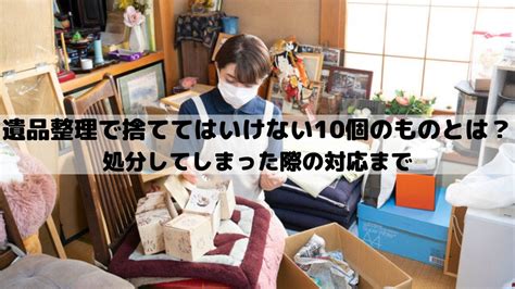 遺品整理で捨ててはいけない10個のものとは？処分してしまった際の対応まで みんなの遺品整理