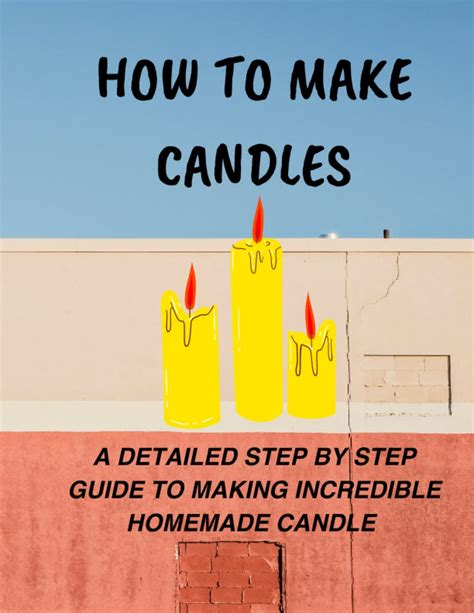 Buy How To Make Candles A Detailed Step By Step Guide To Making Incredible Homemade Candle A