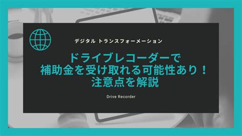 ドライブレコーダーで補助金を受け取れる可能性あり！注意点を解説 名古屋・東京・大阪の車両運行管理請負業ビジネスサポート