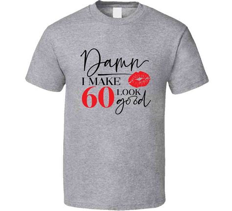 Damn I Make 60 Look Good Tee Funny Milestone Birthday Tshirt Novelty T Shirt