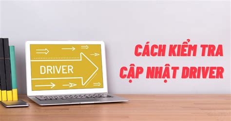 Khám Phá Cách Kiểm Tra Và Cập Nhật Driver đơn Giản Nhanh Chóng Cho Máy