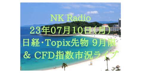 23年07月17日（月）日経・topix先物 9月限 ＆ Cfd指数市況ライブ｜nk Radio