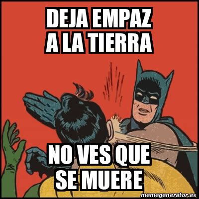 Meme Batman Slaps Robin Deja Empaz A La Tierra No Ves Que Se Muere