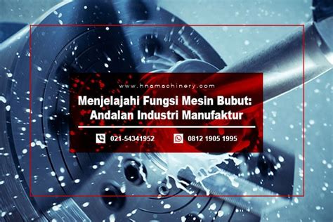 Menjelajahi Fungsi Mesin Bubut Andalan Industri Manufaktur Hna Machinery