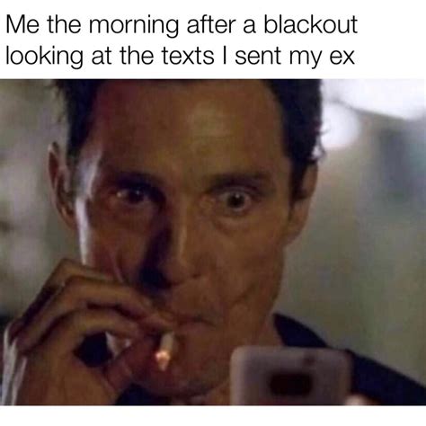 me in the morning after a blackout looking at the texts I sent my ex ...