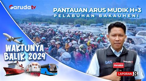 Waktunya Mudik Pantauan Arus Balik Terkini H Lebaran