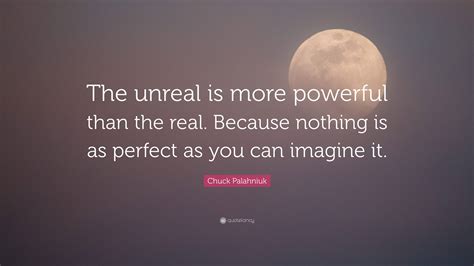 Chuck Palahniuk Quote The Unreal Is More Powerful Than The Real