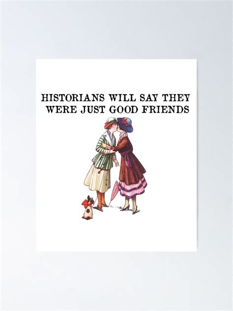 Historians Will Say They Were Just Good Friends Poster For Sale By