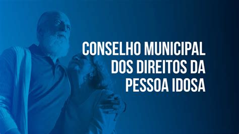 Conselho Municipal Dos Direitos Da Pessoa Idosa Abre Inscri O Para