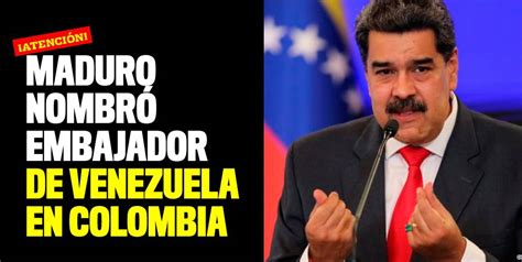 Maduro Nombró Embajador De Venezuela En Colombia