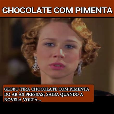 Globo tira Chocolate Pimenta do ar às pressas saiba quando a