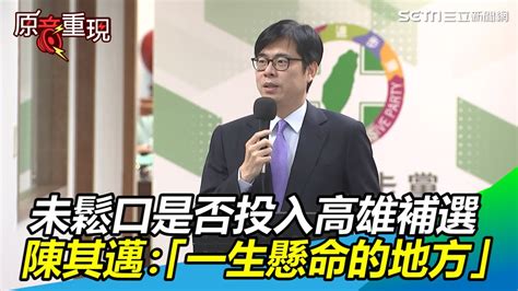 未鬆口是否投入補選陳其邁：高雄是我一生懸命的地方｜三立新聞網 Youtube