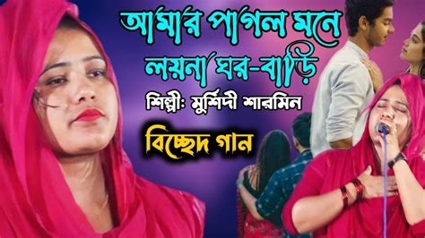 আমার পাগল মনে লয় না ঘর বাড়ি শিল্পী মুর্শিদী শারমিন বিচ্ছেদ গান