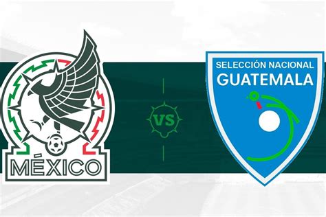 México Vs Guatemala Horario Y Dónde Ver En Vivo Amistoso El Mañana